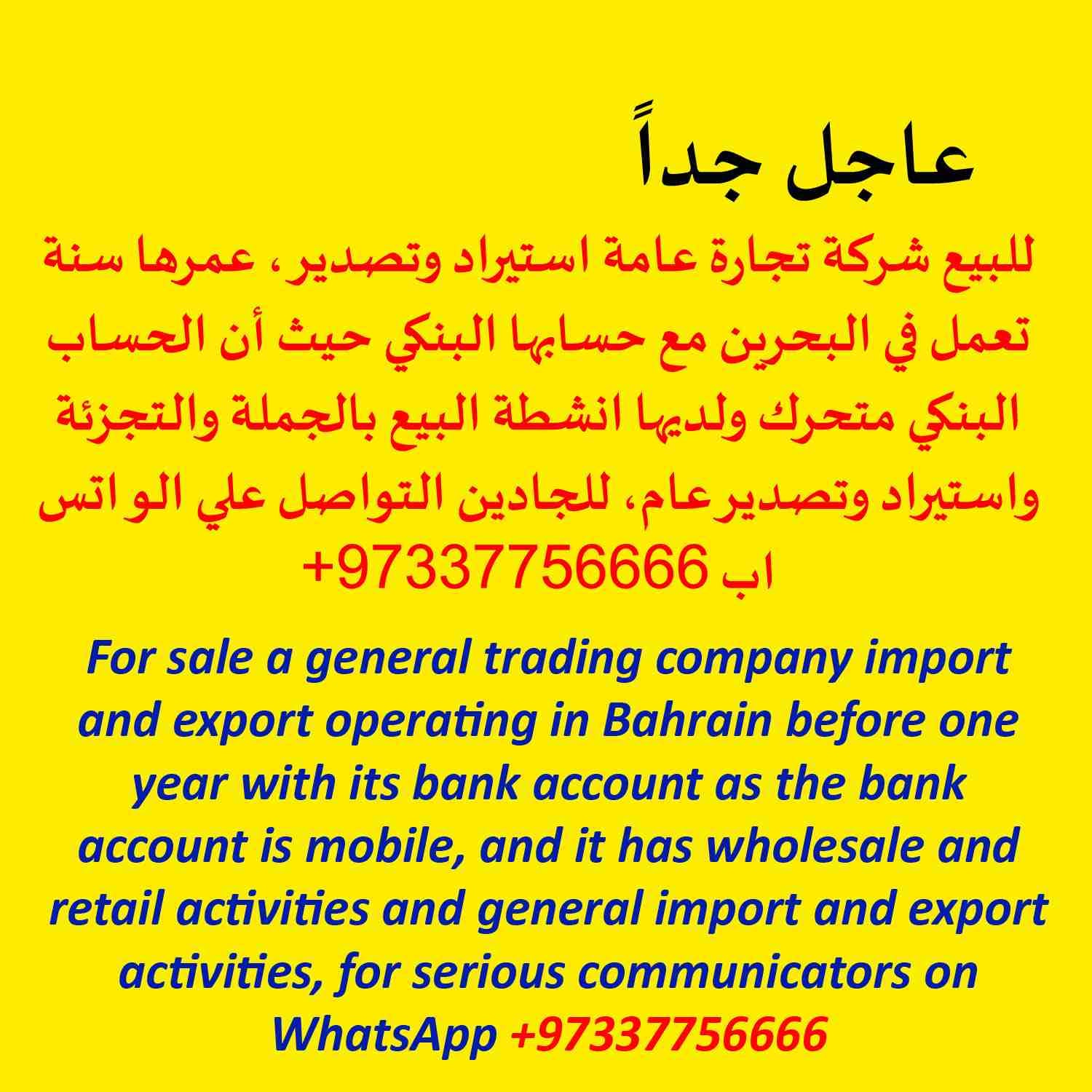 للبيع شركة تجارة عامة استيراد وتصدير، عمرها سنة تعمل في البحرين مع حسابها البنكي حيث أن الحساب البنكي متحرك ولديها أنشطة البيع بالجملة والتجزئة واستيراد وتصدير عام، للجادين التواصل علي / موبايل + وات...